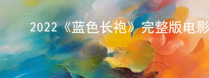 ﻿陈鑫朝发布﻿2022《蓝色长袍》完整版电影/在线观看/百度云-美剧天堂